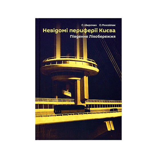Книга "Невідомі периферії Києва. Південне лівобережжя". Семен Широчин Книга "Невідомі периферії Києва. Південне лівобережжя". Семен Широчин